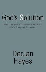 God's Solution: Why Religion Not Science Answers Life's Deepest Questions