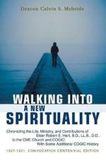Walking into a New Spirituality: Chronicling the Life, Ministry, and Contributions of Elder Robert E. Hart, B.D., Ll.B., D.D., to the Cme Church and Cogic: with Some Additional Cogic History