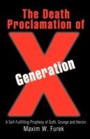 The Death Proclamation of Generation X: A Self-Fulfilling Prophesy of Goth, Grunge and Heroin - Maxim W Furek - cover