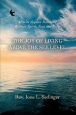 The Joy of Living Above the See Level: How to Acquire Harmony Between Spirit, Soul and Body.