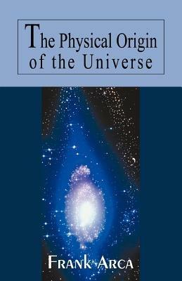 The Physical Origin of the Universe - Frank Arca - cover