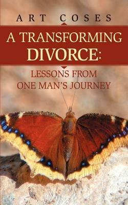 A Transforming Divorce: Lessons From One Man's Journey - Art Coses - cover