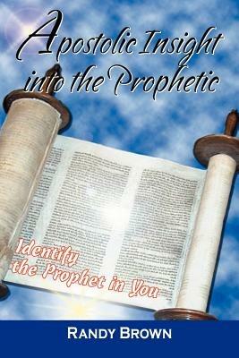 Apostolic Insight Into The Prophetic: Identify the Prophet in You - Randy Brown - cover