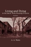 Living and Dying in the Ida B. Wells Housing Projects: My Story - A A Watts - cover