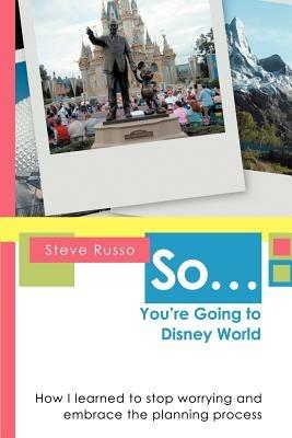 So ... You're Going to Disney World: How I Learned to Stop Worrying and Embrace the Planning Process - Steve Russo - cover