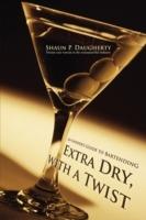 Extra Dry, with a Twist: An Insider's Guide to Bartending - Shaun P Daugherty - cover