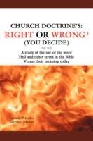 Church Doctrine's: Right or Wrong? (You Decide): A Study of the Use of the Word Hell and Other Terms in the Bible Versus Their Meaning to