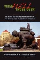 When Hell Froze Over: The Memoir of a Korean War Combat Physician Who Spent 1010 Days in a Communist Prison Camp - William Shadish - cover