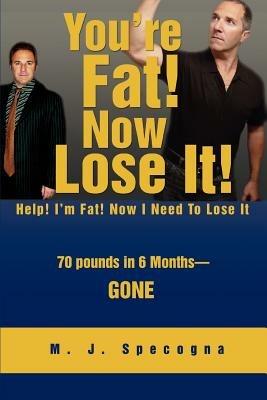 You're Fat! Now Lose It!: Help! I'm Fat! Now I Need To Lose It - M J Specogna - cover