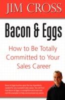 Bacon & Eggs: How to Be Totally Committed to Your Sales Career - Jim Cross - cover