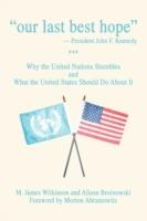 Our Last Best Hope -President John F. Kennedy: Why the United Nations Stumbles and What the United States Should Do about It - M James Wilkinson - cover