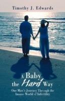 A Baby the Hard Way: One Man's Journey Through the Insane World of Infertility - Timothy J Edwards - cover