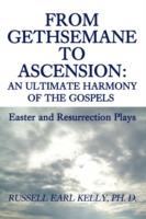 From Gethsemane to Ascension: An Ultimate Harmony of the Gospels: Easter and Resurrection Plays - Russell E Kelly - cover