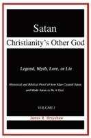 Satan: Christianity's Other God: Legend, Myth, Lore, or Lie Historical and Biblical Proof of how Man Created Satan and Made Satan to Be A God