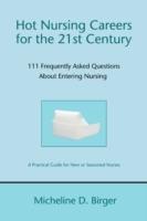 Hot Nursing Careers for the 21st Century: 111 Frequently Asked Questions about Entering Nursing