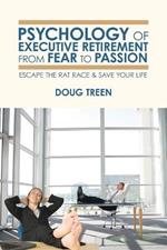 Psychology of Executive Retirement from Fear to Passion: Escape the Rat-Race & Save Your Life