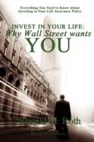 Invest in Your Life: Why Wall Street wants YOU: Everything You Need to Know About Investing in Your Life Insurance Policy - Ronald M Roth,Bruce Weinstein - cover