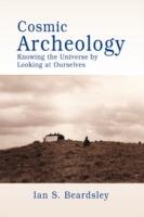 Cosmic Archeology: Knowing the Universe by Looking at Ourselves - Ian S Beardsley - cover