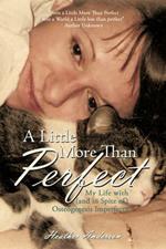 A Little More Than Perfect: My Life with (and in Spite Of) Osteogenesis Imperfecta