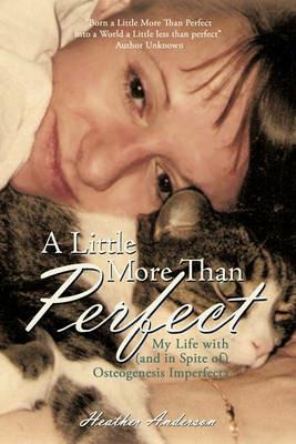 A Little More Than Perfect: My Life with (and in Spite Of) Osteogenesis Imperfecta - Anderson Heather Anderson - cover