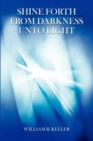 Shine Forth From Darkness Unto Light - William B Keller - cover