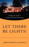 Let There Be Lights!: A Beginner's Guide to Outdoor Christmas Decorating - Christopher M Donnells - cover
