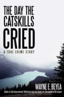 The Day the Catskills Cried: A True Crime Story - Wayne E Beyea - cover