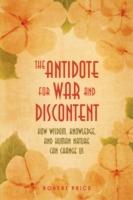 The Antidote For War and Discontent: How Wisdom, Knowledge, and Human Nature Can Change Us - Robert Price - cover