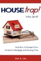 HouseTrap: Who Set It? And How to Escape From America's Mortgage and Housing Crisis - Daniel R Lee - cover