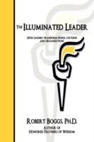 The Illuminated Leader: How Leaders Transform People, Cultures and Organizations - Robert Boggs - cover