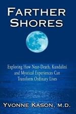 Farther Shores: Exploring How Near-Death, Kundalini and Mystical Experiences Can Transform Ordinary Lives