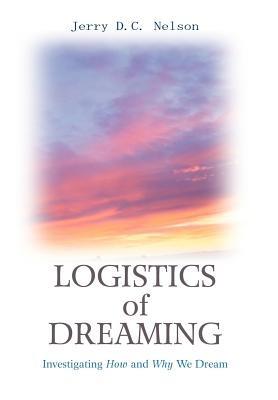 Logistics of Dreaming: Investigating How and Why We Dream - Jerry DC Nelson - cover