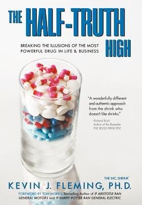 The Half-Truth High: Breaking the Illusions of the Most Powerful Drug in Life & Business - Kevin J Fleming - cover