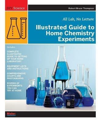 Illustrated Guide to Home Chemistry Experiments: All Lab, No Lecture - Robert Thompson - cover
