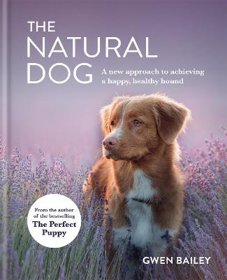 The Natural Dog: A New Approach to Achieving a Happy, Healthy Hound - Gwen Bailey - cover