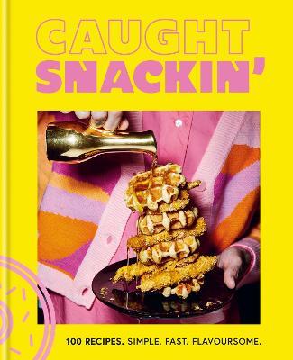 Caught Snackin': 100 recipes. Simple. Fast. Flavoursome. - Caught Creating Ltd - cover