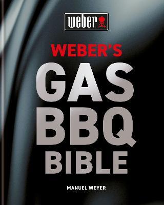 Weber's Gas Barbecue Bible: The ultimate guide to the gas barbecue with over 250 recipes - Manuel Weyer - cover