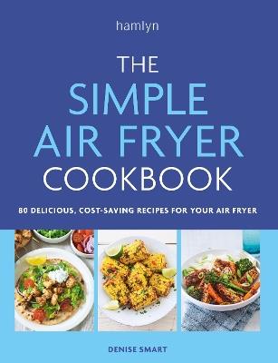 The Simple Air Fryer Cookbook: 80 delicious, cost-saving recipes for your air fryer - Denise Smart - cover