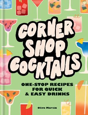 Corner Shop Cocktails: One-stop Recipes for Quick & Easy Drinks - Olive Martin - cover