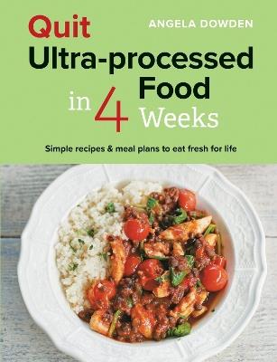 Quit Ultra-processed Food in 4 Weeks: Simple recipes & meal plans to eat fresh for life - Angela Dowden - cover