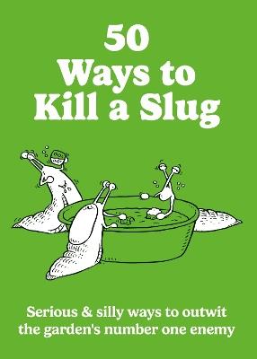 50 Ways to Kill a Slug: Serious & silly ways to outwit the garden's number one enemy - Sarah Ford - cover