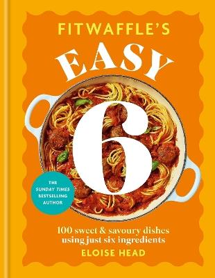 Fitwaffle's Easy 6: The ALL NEW collection of 100 super simple sweet and savoury recipes with just 6 ingredients - Eloise Head - cover