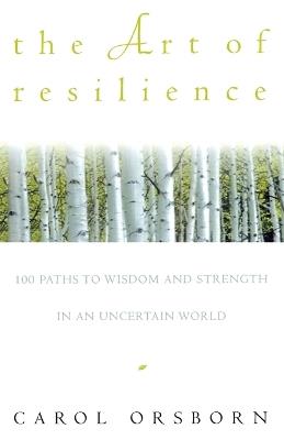 The Art of Resilience: One Hundred Paths to Wisdom and Strength in an Uncertain World - Carol Orsborn - cover