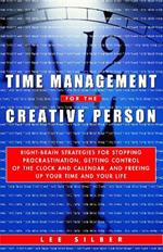 Time Management for the Creative Person: Right-Brain Strategies for Stopping Procrastination, Getting Control of the Clock and Calendar, and Freeing Up Your Time and Your Life