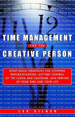 Time Management for the Creative Person: Right-Brain Strategies for Stopping Procrastination, Getting Control of the Clock and Calendar, and Freeing Up Your Time and Your Life - Lee Silber - cover