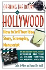 Opening the Doors to Hollywood: How to Sell Your Idea, Story, Screenplay, Manuscript