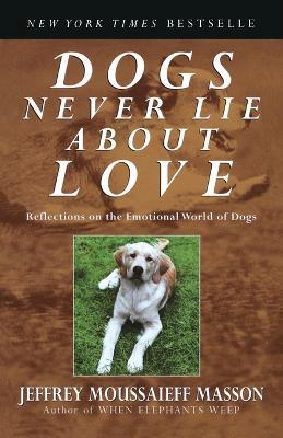 Dogs Never Lie About Love: Reflections on the Emotional World of Dogs - Jeffrey Moussaieff Masson - cover