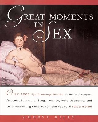 Great Moments in Sex: Over 1,000 Eye-Opening Entries about the People, Gadgets, Literature, Songs, Movies, Advertisements, and Other Fascinating Facts, Follies, and Foibles in Sex - Cheryl Rilly - cover