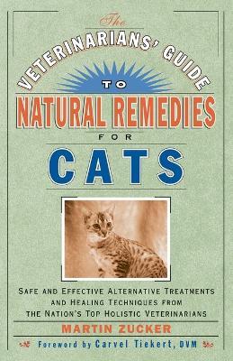 The Veterinarians' Guide to Natural Remedies for Cats: Safe and Effective Alternative Treatments and Healing Techniques from the Nation's Top Holistic Veterinarians - Martin Zucker - cover