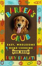 Barker's Grub: Easy, Wholesome Home Cooking for Your Dog